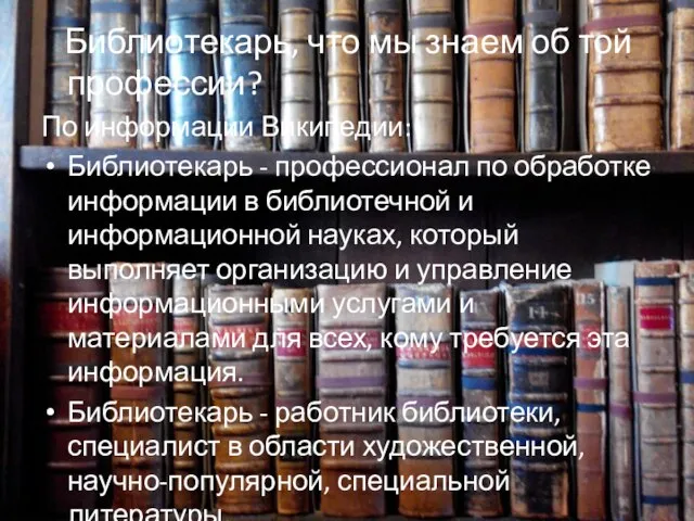 Библиотекарь, что мы знаем об той профессии? По информации Википедии: Библиотекарь