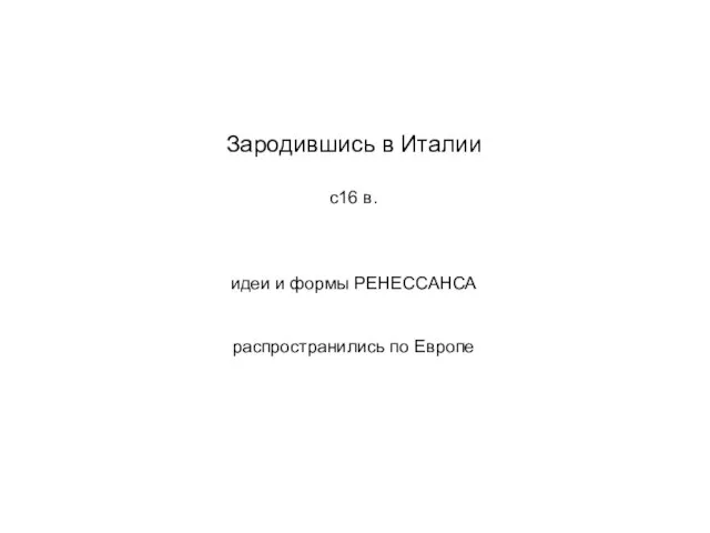 Зародившись в Италии с16 в. идеи и формы РЕНЕССАНСА распространились по Европе