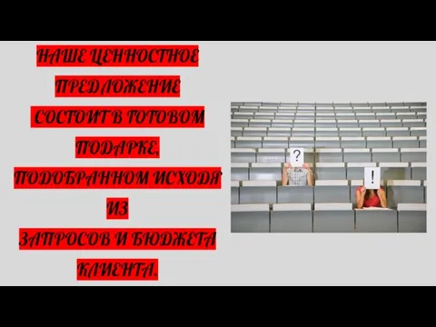 НАШЕ ЦЕННОСТНОЕ ПРЕДЛОЖЕНИЕ СОСТОИТ В ГОТОВОМ ПОДАРКЕ, ПОДОБРАННОМ ИСХОДЯ ИЗ ЗАПРОСОВ И БЮДЖЕТА КЛИЕНТА.