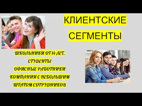 КЛИЕНТСКИЕ СЕГМЕНТЫ ШКОЛЬНИКИ ОТ 14 ЛЕТ, СТУДЕНТЫ ОФИСНЫЕ РАБОТНИКИ КОМПАНИИ С НЕБОЛЬШИМ ШТАТОМ СОТРУДНИКОВ