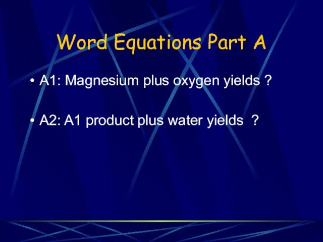Word Equations Part A A1: Magnesium plus oxygen yields ? A2: