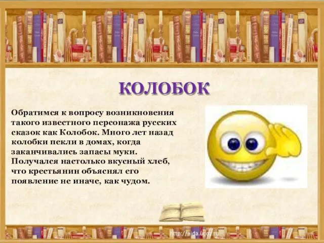 Обратимся к вопросу возникновения такого известного персонажа русских сказок как Колобок.