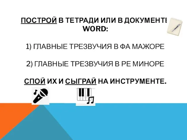 ПОСТРОЙ В ТЕТРАДИ ИЛИ В ДОКУМЕНТЕ WORD: 1) ГЛАВНЫЕ ТРЕЗВУЧИЯ В