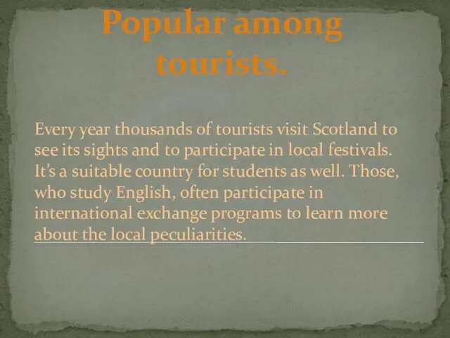 Popular among tourists. Every year thousands of tourists visit Scotland to