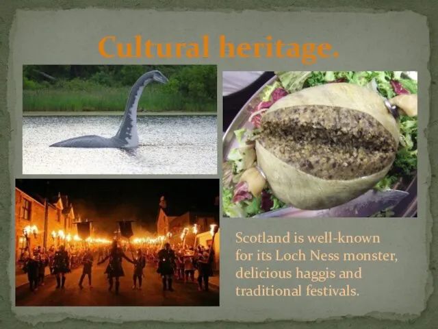 Cultural heritage. Scotland is well-known for its Loch Ness monster, delicious haggis and traditional festivals.