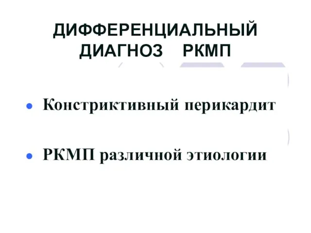 ДИФФЕРЕНЦИАЛЬНЫЙ ДИАГНОЗ РКМП Констриктивный перикардит РКМП различной этиологии