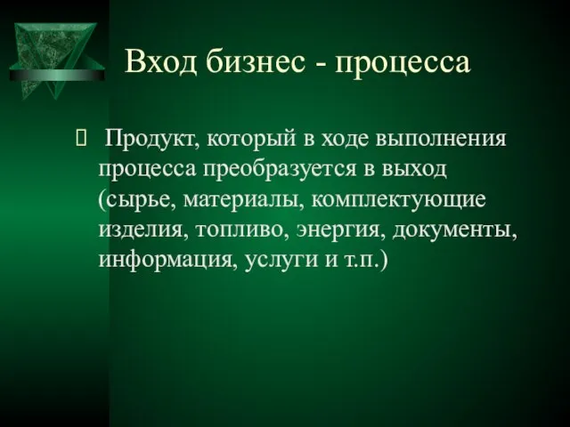 Вход бизнес - процесса Продукт, который в ходе выполнения процесса преобразуется