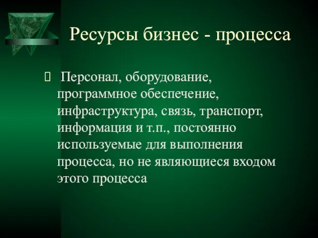 Ресурсы бизнес - процесса Персонал, оборудование, программное обеспечение, инфраструктура, связь, транспорт,