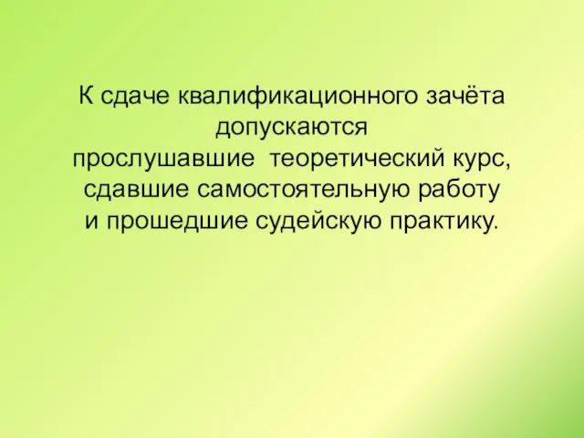 К сдаче квалификационного зачёта допускаются прослушавшие теоретический курс, сдавшие самостоятельную работу и прошедшие судейскую практику.