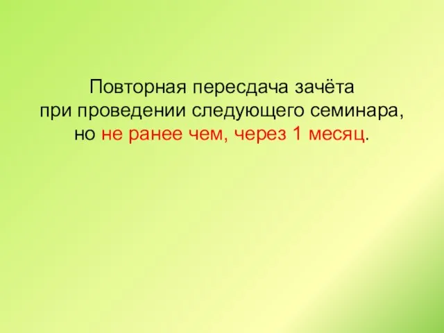 Повторная пересдача зачёта при проведении следующего семинара, но не ранее чем, через 1 месяц.