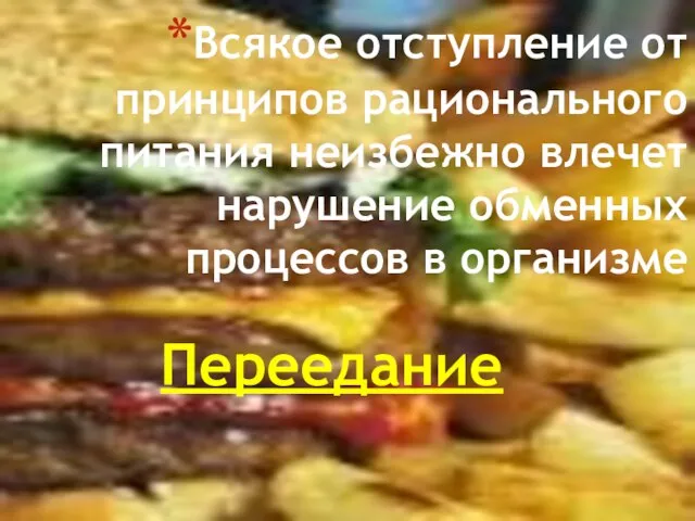 Всякое отступление от принципов рационального питания неизбежно влечет нарушение обменных процессов в организме Переедание