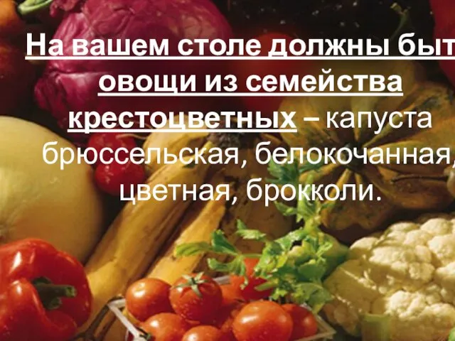 На вашем столе должны быть овощи из семейства крестоцветных – капуста брюссельская, белокочанная, цветная, брокколи.