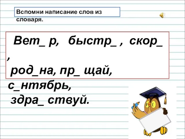 Вспомни написание слов из словаря. Вет_ р, быстр_ , скор_ ,