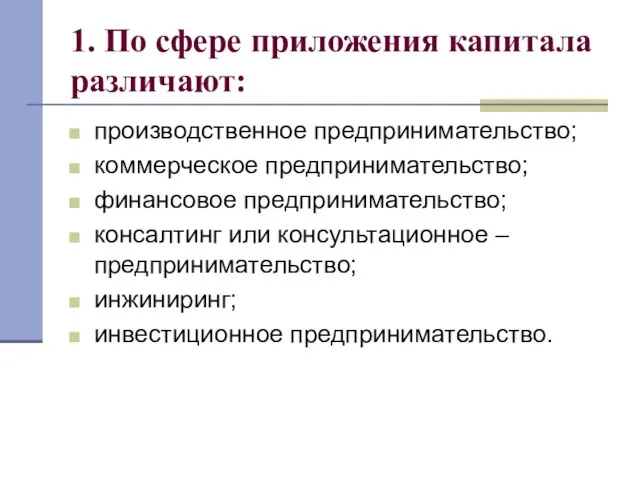 1. По сфере приложения капитала различают: производственное предпринимательство; коммерческое предпринимательство; финансовое