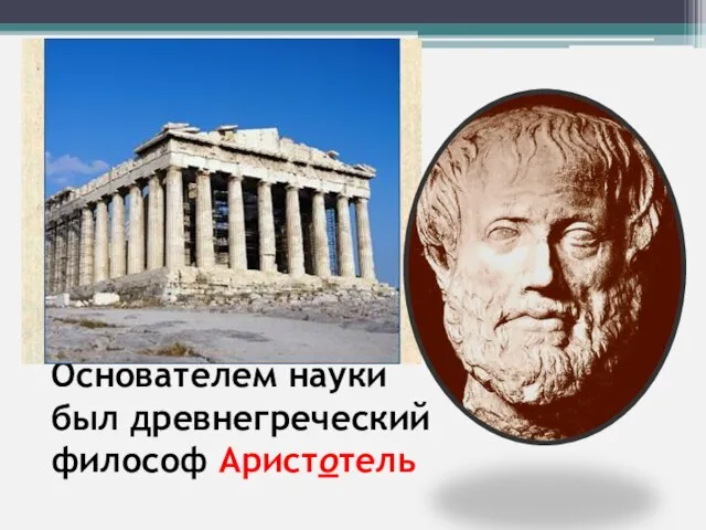 Основателем науки был древнегреческий философ Аристотель