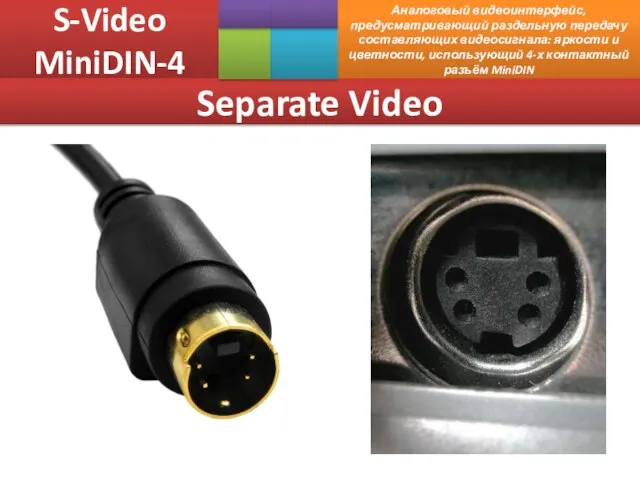 S-Video MiniDIN-4 Аналоговый видеоинтерфейс, предусматривающий раздельную передачу составляющих видеосигнала: яркости и