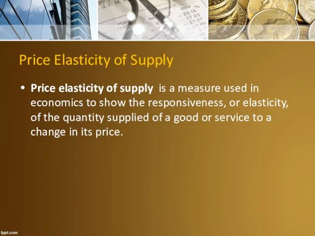 Price Elasticity of Supply Price elasticity of supply is a measure