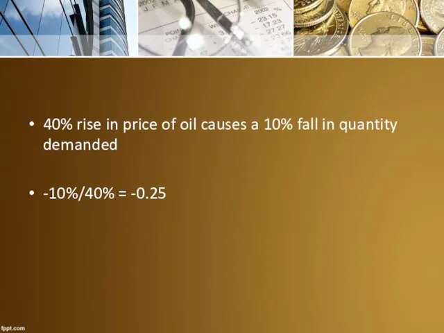 40% rise in price of oil causes a 10% fall in quantity demanded -10%/40% = -0.25