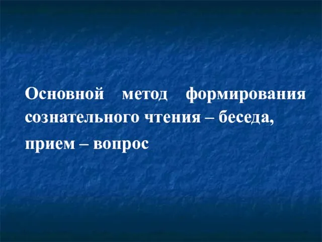 Основной метод формирования сознательного чтения – беседа, прием – вопрос