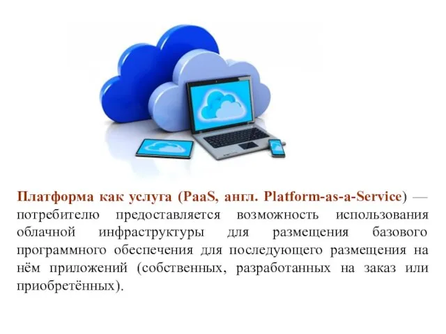 Платформа как услуга (PaaS, англ. Platform-as-a-Service) —потребителю предоставляется возможность использования облачной