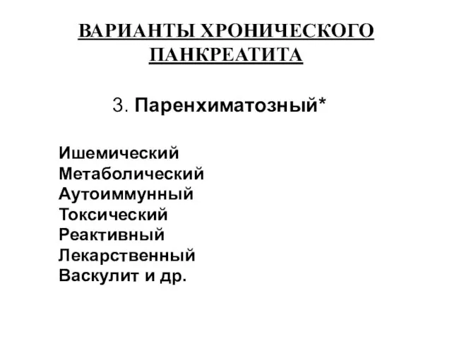 ВАРИАНТЫ ХРОНИЧЕСКОГО ПАНКРЕАТИТА 3. Паренхиматозный* Ишемический Метаболический Аутоиммунный Токсический Реактивный Лекарственный Васкулит и др.