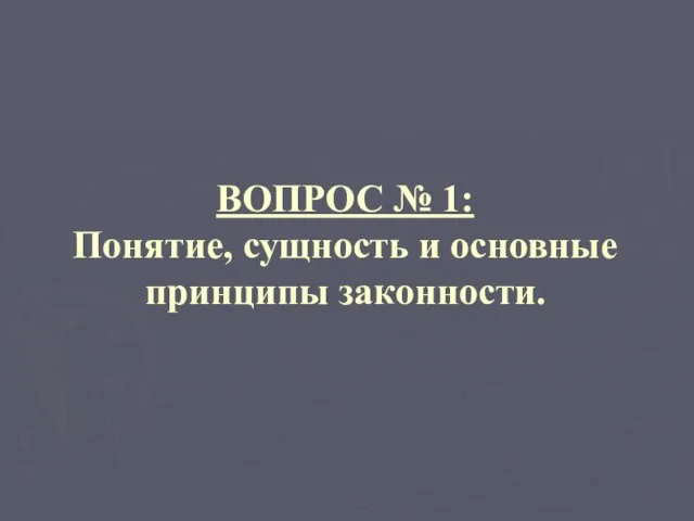 ВОПРОС № 1: Понятие, сущность и основные принципы законности.