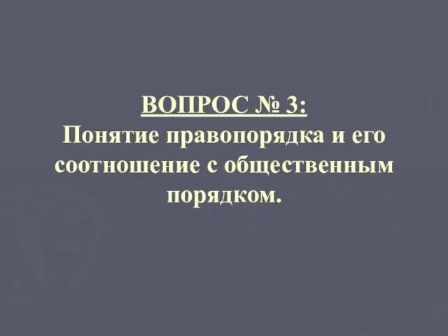 ВОПРОС № 3: Понятие правопорядка и его соотношение с общественным порядком.