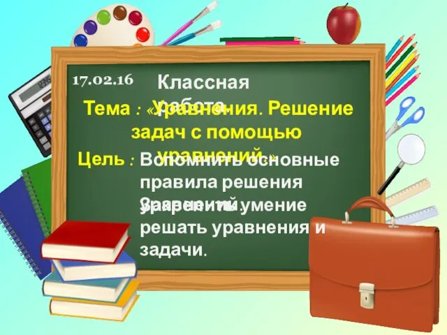 17.02.16 Классная работа. Тема : «Уравнения. Решение задач с помощью уравнений.»