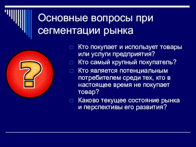 Основные вопросы при сегментации рынка Кто покупает и использует товары или