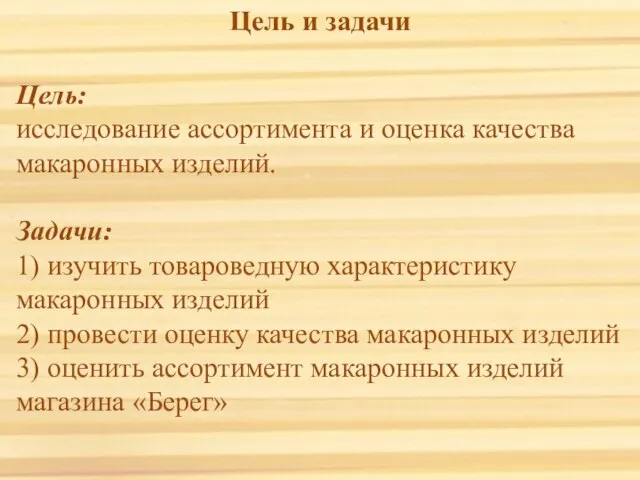 Цель: исследование ассортимента и оценка качества макаронных изделий. Задачи: 1) изучить