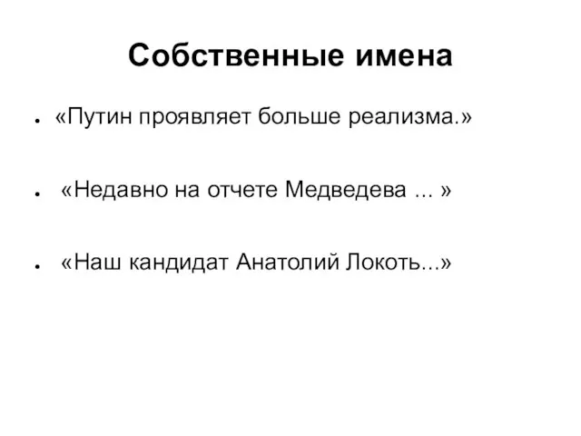 Собственные имена «Путин проявляет больше реализма.» «Недавно на отчете Медведева ... » «Наш кандидат Анатолий Локоть...»