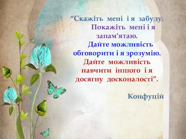 “Скажіть мені і я забуду. Покажіть мені і я запам'ятаю. Дайте