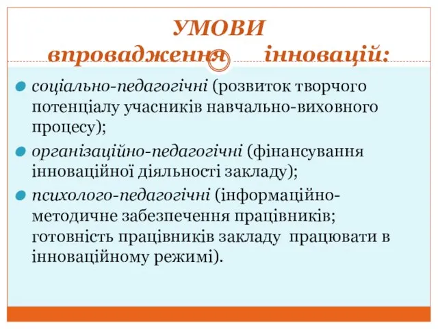 УМОВИ впровадження інновацій: соціально-педагогічні (розвиток творчого потенціалу учасників навчально-виховного процесу); організаційно-педагогічні