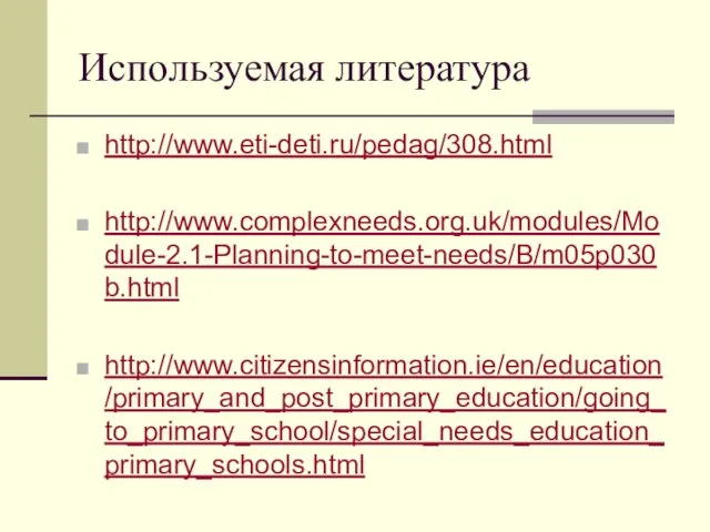 Используемая литература http://www.eti-deti.ru/pedag/308.html http://www.complexneeds.org.uk/modules/Module-2.1-Planning-to-meet-needs/B/m05p030b.html http://www.citizensinformation.ie/en/education/primary_and_post_primary_education/going_to_primary_school/special_needs_education_primary_schools.html