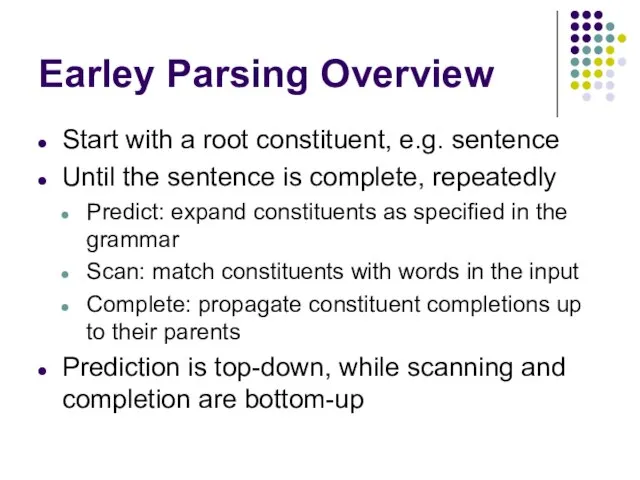 Earley Parsing Overview Start with a root constituent, e.g. sentence Until