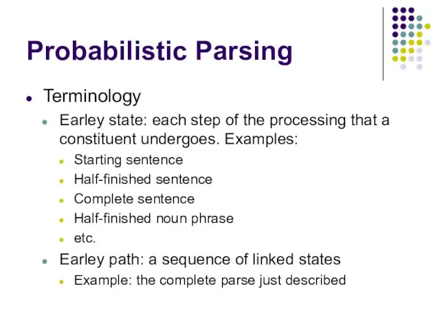 Probabilistic Parsing Terminology Earley state: each step of the processing that