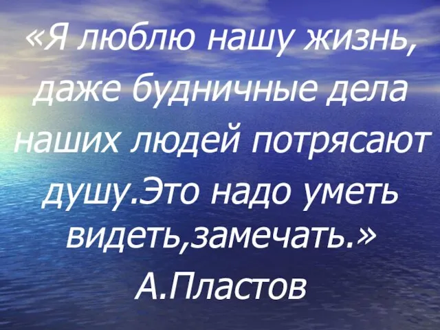 «Я люблю нашу жизнь, даже будничные дела наших людей потрясают душу.Это надо уметь видеть,замечать.» А.Пластов