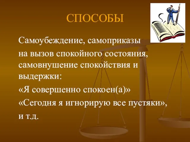 СПОСОБЫ Самоубеждение, самоприказы на вызов спокойного состояния, самовнушение спокойствия и выдержки: