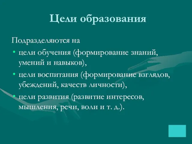 Цели образования Подразделяются на цели обучения (формирование знаний, умений и навыков),