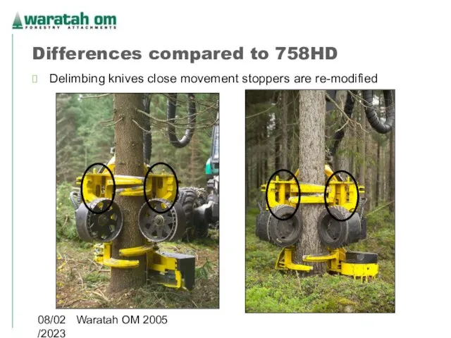 08/02/2023 Waratah OM 2005 Differences compared to 758HD Delimbing knives close movement stoppers are re-modified