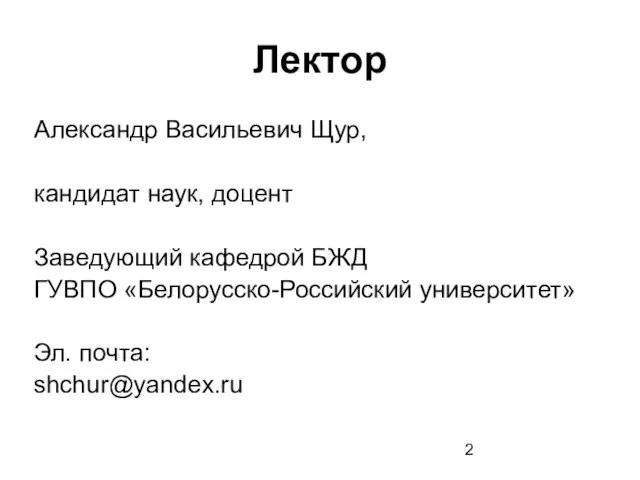 Лектор Александр Васильевич Щур, кандидат наук, доцент Заведующий кафедрой БЖД ГУВПО «Белорусско-Российский университет» Эл. почта: shchur@yandex.ru