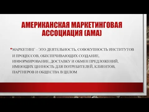 АМЕРИКАНСКАЯ МАРКЕТИНГОВАЯ АССОЦИАЦИЯ (АМА) МАРКЕТИНГ – ЭТО ДЕЯТЕЛЬНОСТЬ, СОВОКУПНОСТЬ ИНСТИТУТОВ И