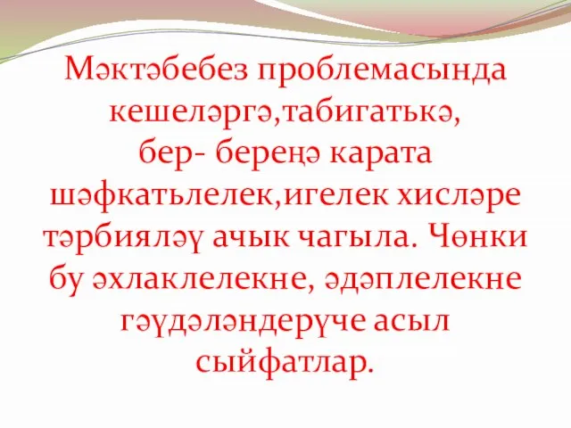 Мәктәбебез проблемасында кешеләргә,табигатькә, бер- береңә карата шәфкатьлелек,игелек хисләре тәрбияләү ачык чагыла.