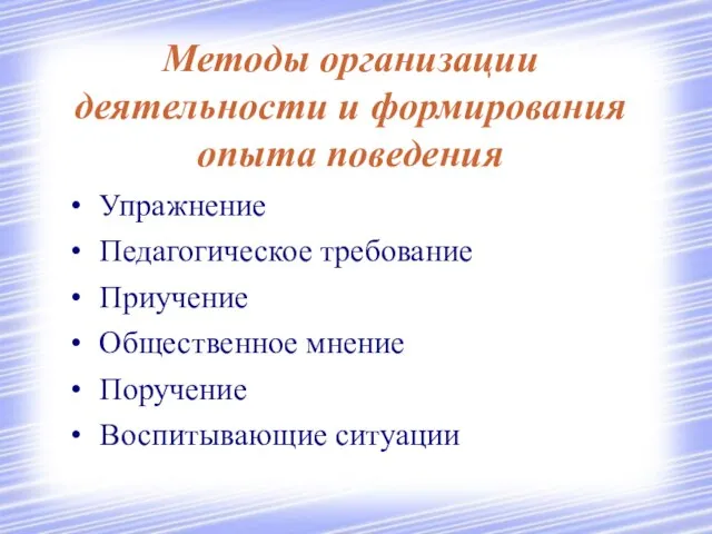 Методы организации деятельности и формирования опыта поведения Упражнение Педагогическое требование Приучение Общественное мнение Поручение Воспитывающие ситуации