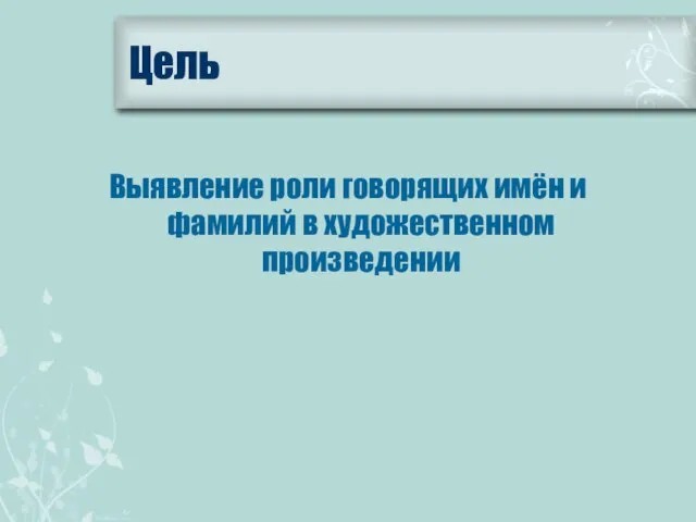 Цель Выявление роли говорящих имён и фамилий в художественном произведении