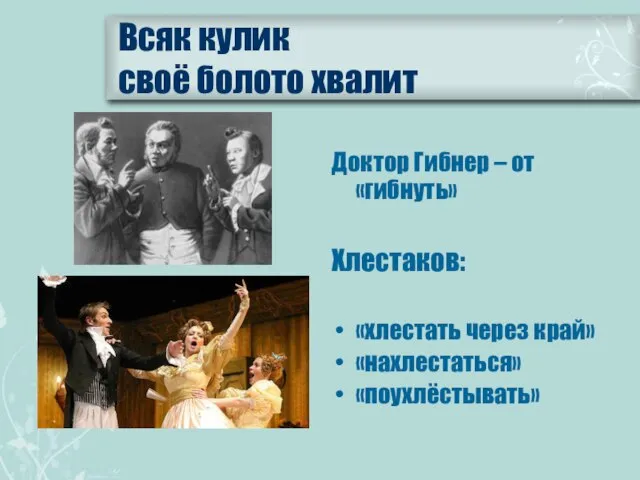 Всяк кулик своё болото хвалит Доктор Гибнер – от «гибнуть» Хлестаков: «хлестать через край» «нахлестаться» «поухлёстывать»