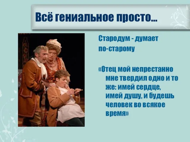 Всё гениальное просто… Стародум - думает по-старому «Отец мой непрестанно мне