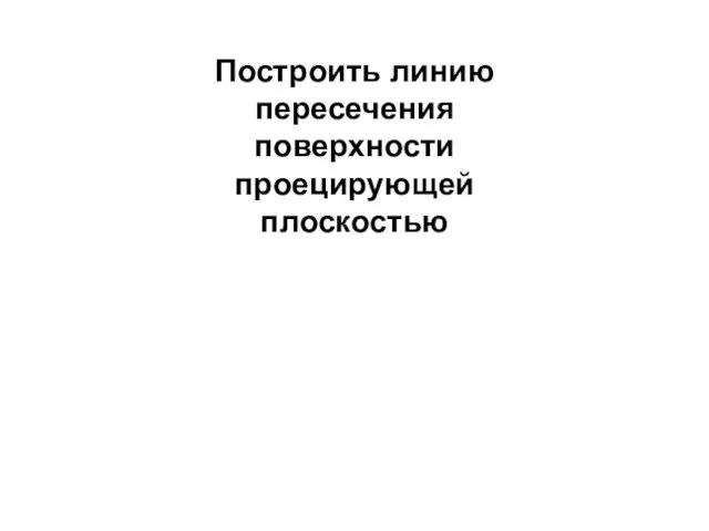 Построить линию пересечения поверхности проецирующей плоскостью