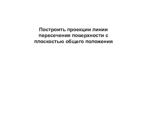 Построить проекции линии пересечения поверхности с плоскостью общего положения