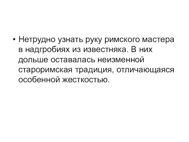 Нетрудно узнать руку римского мастера в надгробиях из известняка. В них